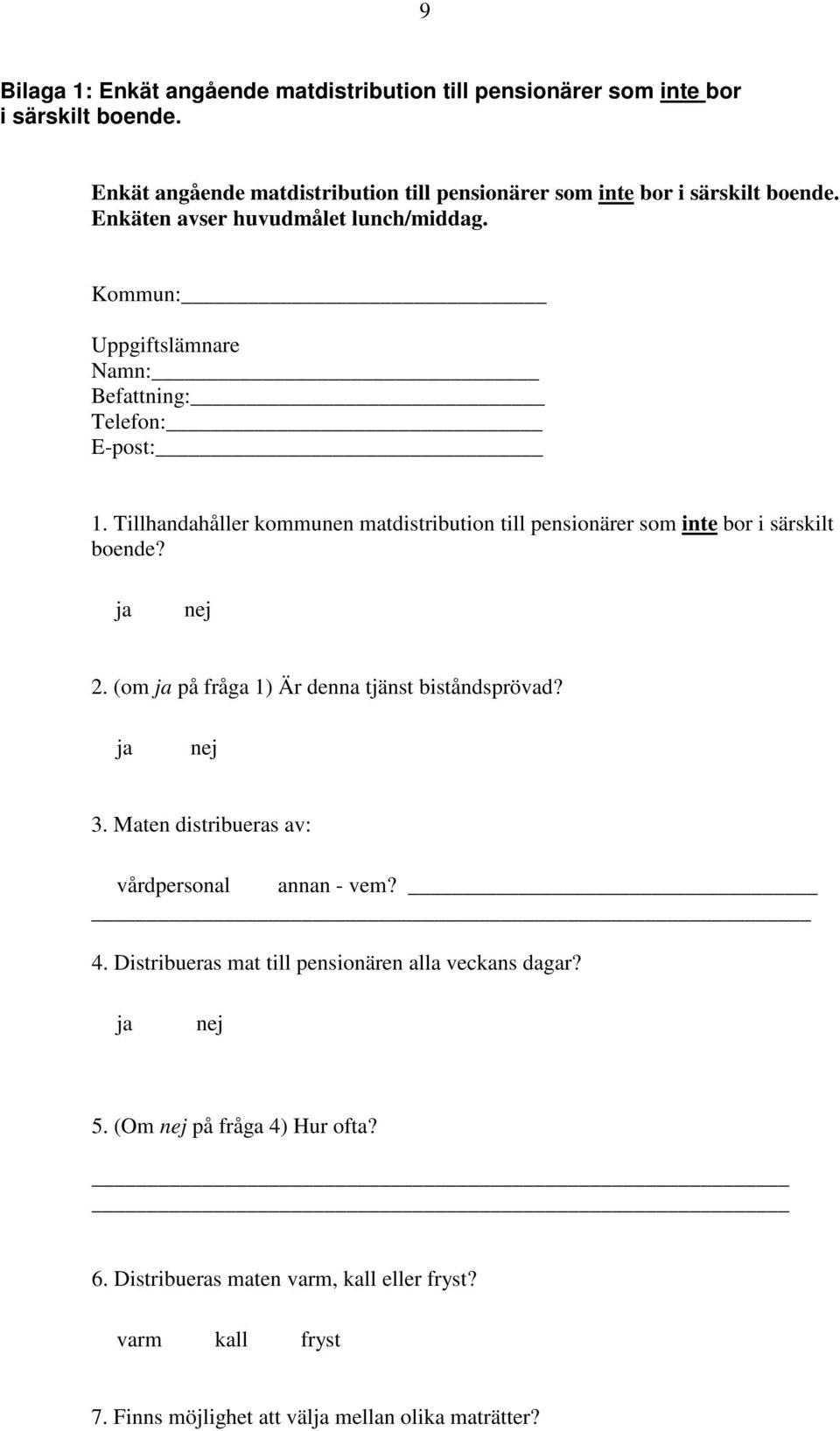 (om ja på fråga 1) Är denna tjänst biståndsprövad? ja nej 3. Maten distribueras av: vårdpersonal annan - vem? 4. Distribueras mat till pensionären alla veckans dagar?