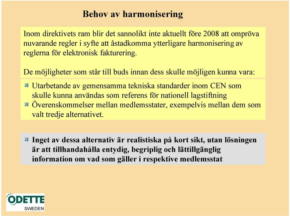 De möjligheter som står till buds innan dess skulle möjligen kunna vara: Utarbetande av gemensamma tekniska standarder inom CEN som skulle kunna användas som referens