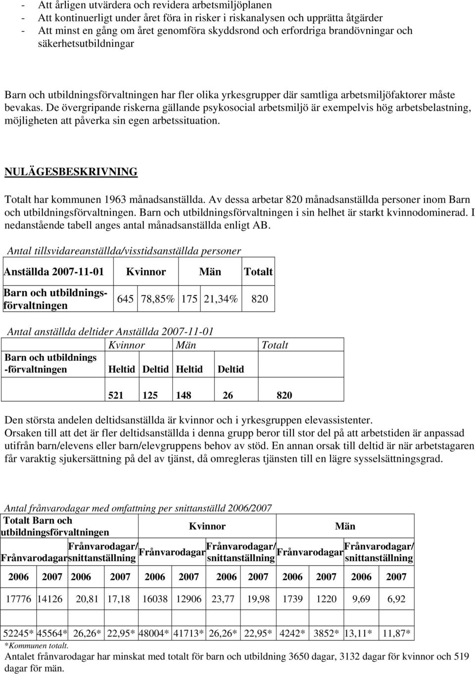 De övergripande riskerna gällande psykosocial arbetsmiljö är exempelvis hög arbetsbelastning, möjligheten att påverka sin egen arbetssituation.