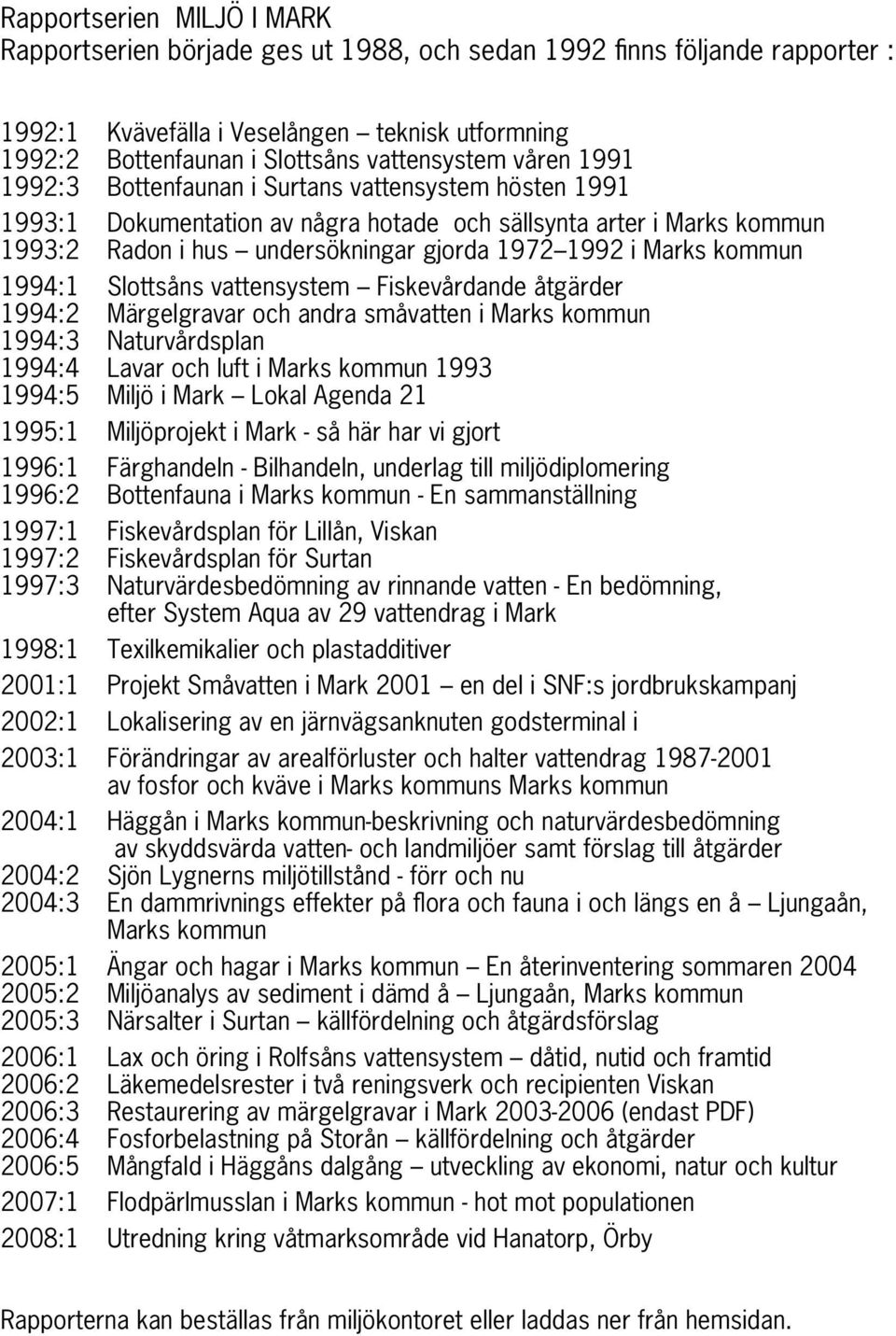 kommun 1994:1 Slottsåns vattensystem Fiskevårdande åtgärder 1994:2 Märgelgravar och andra småvatten i Marks kommun 1994:3 Naturvårdsplan 1994:4 Lavar och luft i Marks kommun 1993 1994:5 Miljö i Mark