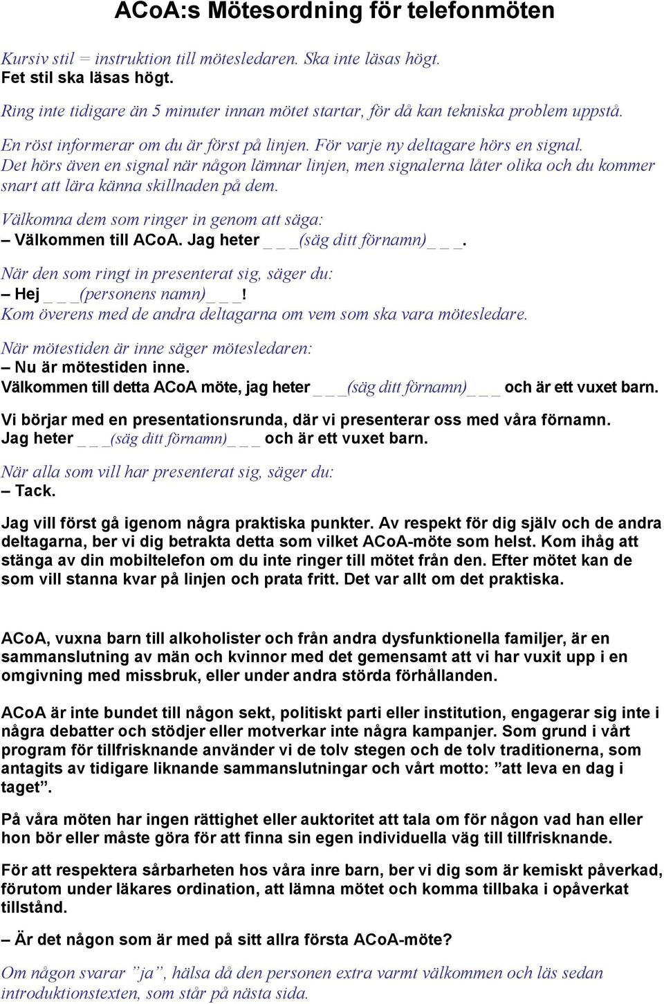 Det hörs även en signal när någon lämnar linjen, men signalerna låter olika och du kommer snart att lära känna skillnaden på dem. Välkomna dem som ringer in genom att säga: Välkommen till ACoA.