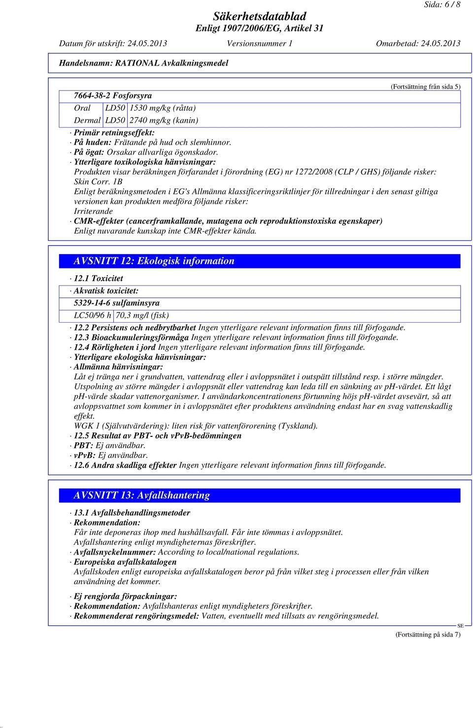 1B Enligt beräkningsmetoden i EG's Allmänna klassificeringsriktlinjer för tillredningar i den senast giltiga versionen kan produkten medföra följande risker: Irriterande CMR-effekter