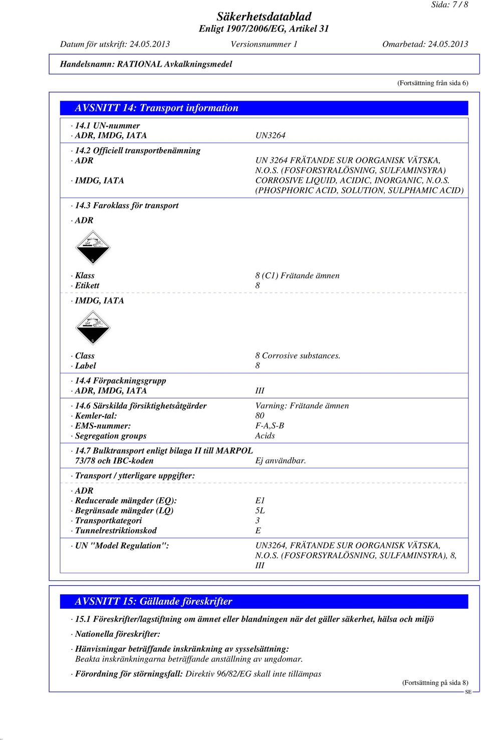 4 Förpackningsgrupp ADR, IMDG, IATA III 14.6 Särskilda försiktighetsåtgärder Varning: Frätande ämnen Kemler-tal: 80 EMS-nummer: F-A,S-B Segregation groups Acids 14.