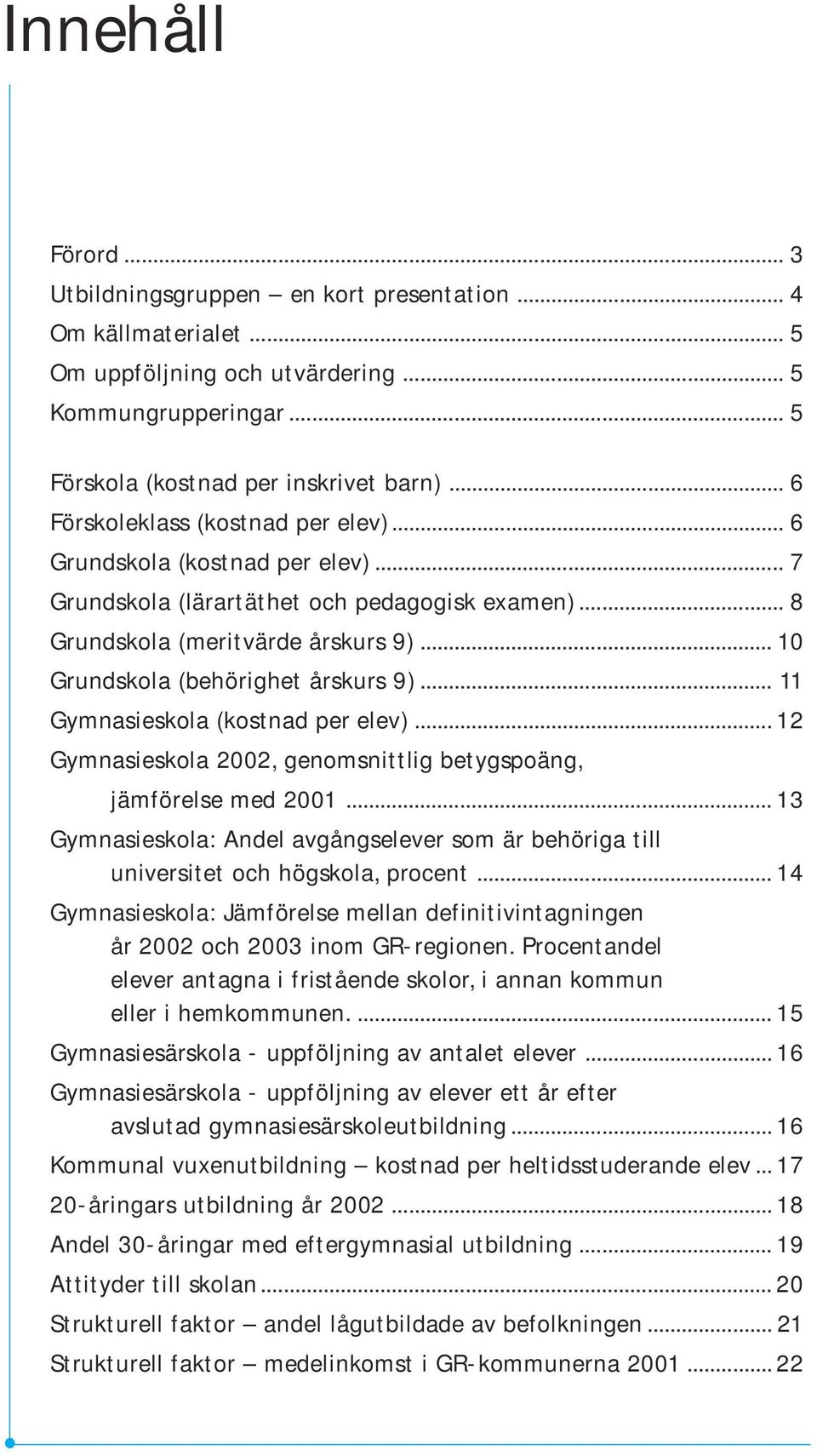 .. 10 Grundskola (behörighet årskurs 9)... 11 Gymnasieskola (kostnad per elev)... 12 Gymnasieskola 2002, genomsnittlig betygspoäng, jämförelse med 2001.