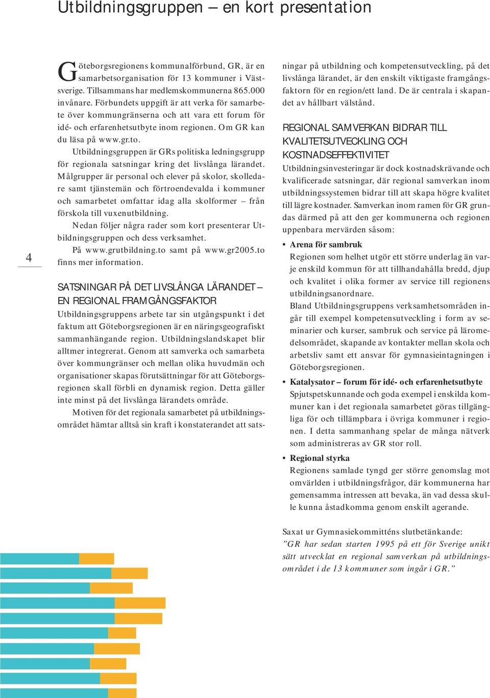 Utbildningsgruppen är GRs politiska ledningsgrupp för regionala satsningar kring det livslånga lärandet.