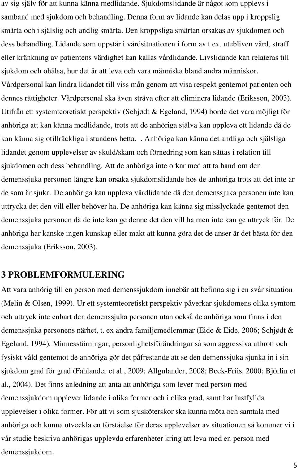 Lidande som uppstår i vårdsituationen i form av t.ex. utebliven vård, straff eller kränkning av patientens värdighet kan kallas vårdlidande.