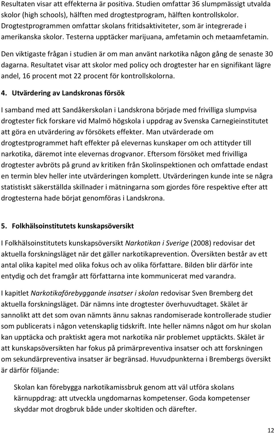 Den viktigaste frågan i studien är om man använt narkotika någon gång de senaste 30 dagarna.