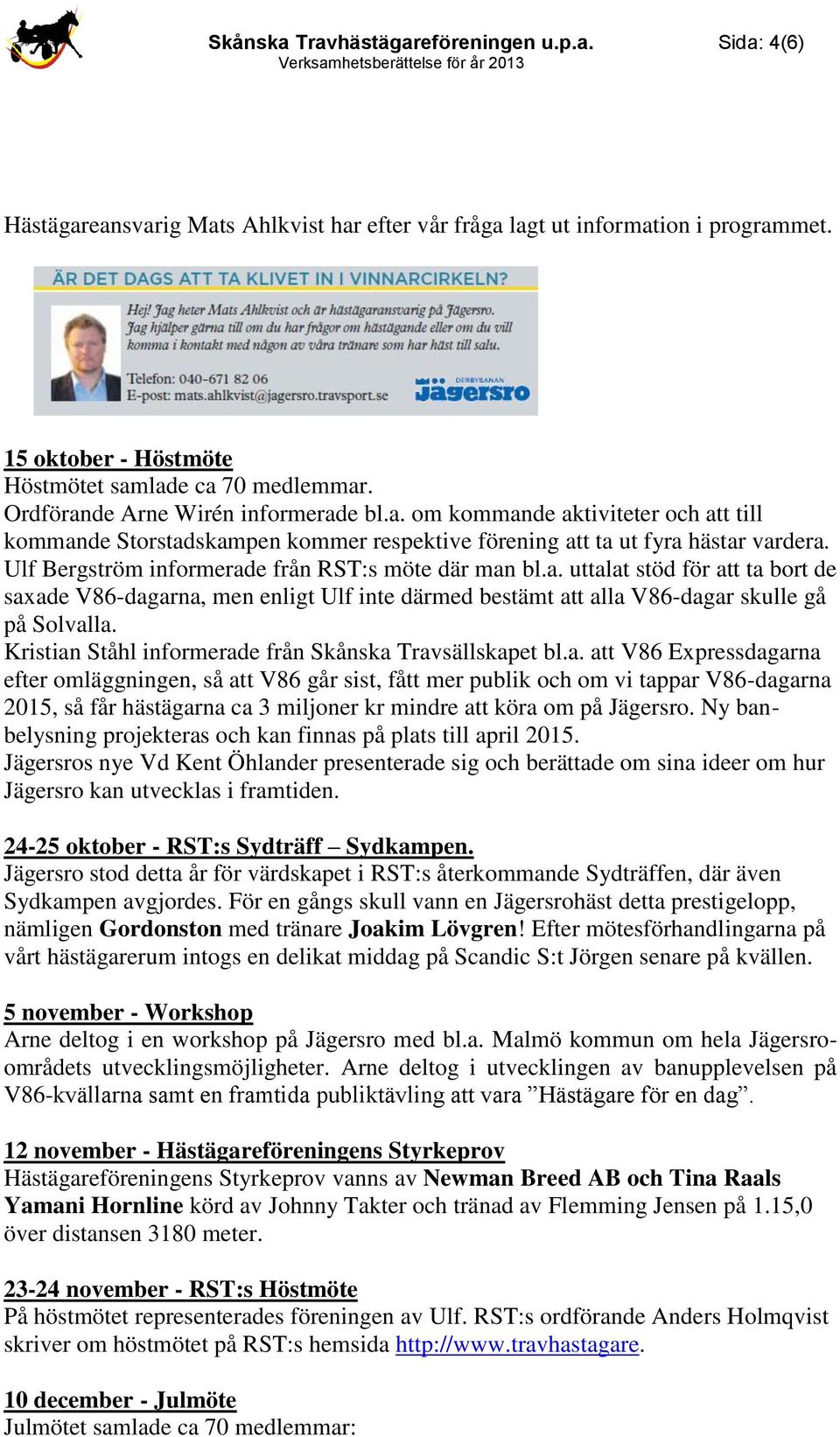 Kristian Ståhl informerade från Skånska Travsällskapet bl.a. att V86 Expressdagarna efter omläggningen, så att V86 går sist, fått mer publik och om vi tappar V86-dagarna 2015, så får hästägarna ca 3 miljoner kr mindre att köra om på Jägersro.