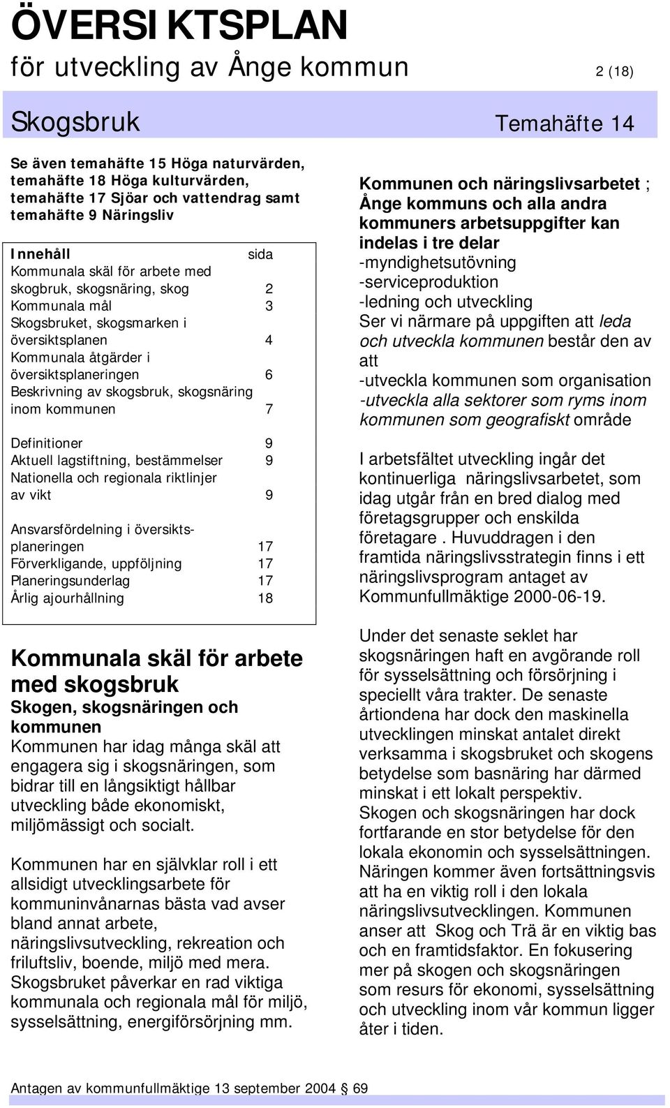 kommunen 7 Definitioner 9 Aktuell lagstiftning, bestämmelser 9 Nationella och regionala riktlinjer av vikt 9 Ansvarsfördelning i översiktsplaneringen 17 Förverkligande, uppföljning 17