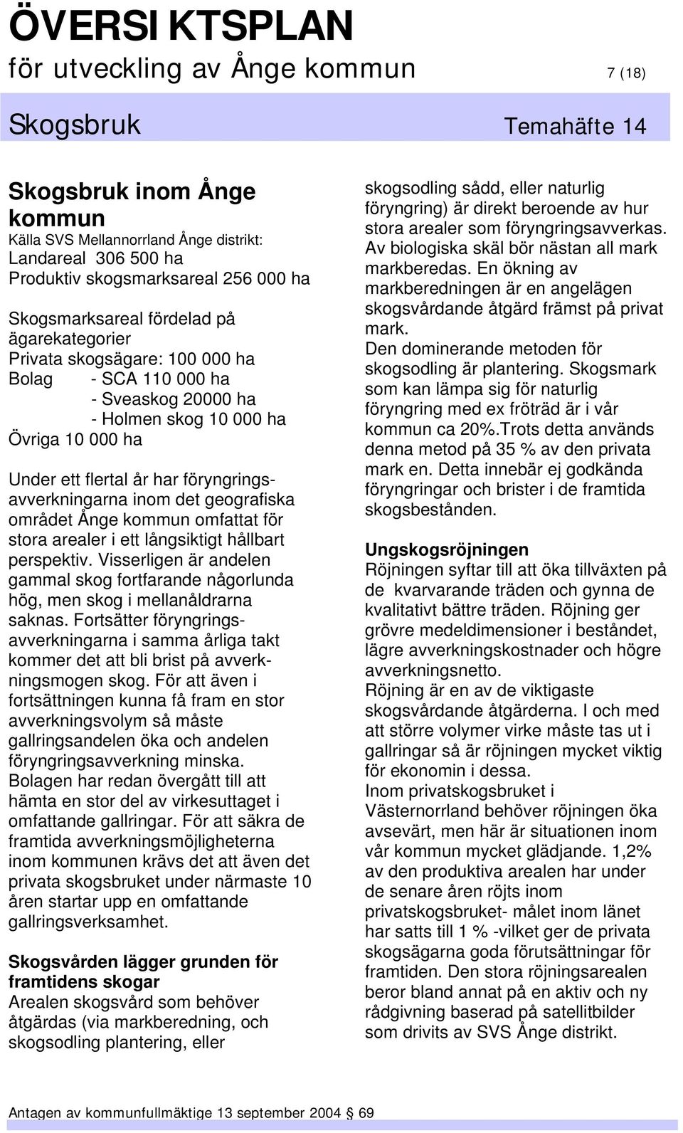 geografiska området Ånge kommun omfattat för stora arealer i ett långsiktigt hållbart perspektiv. Visserligen är andelen gammal skog fortfarande någorlunda hög, men skog i mellanåldrarna saknas.