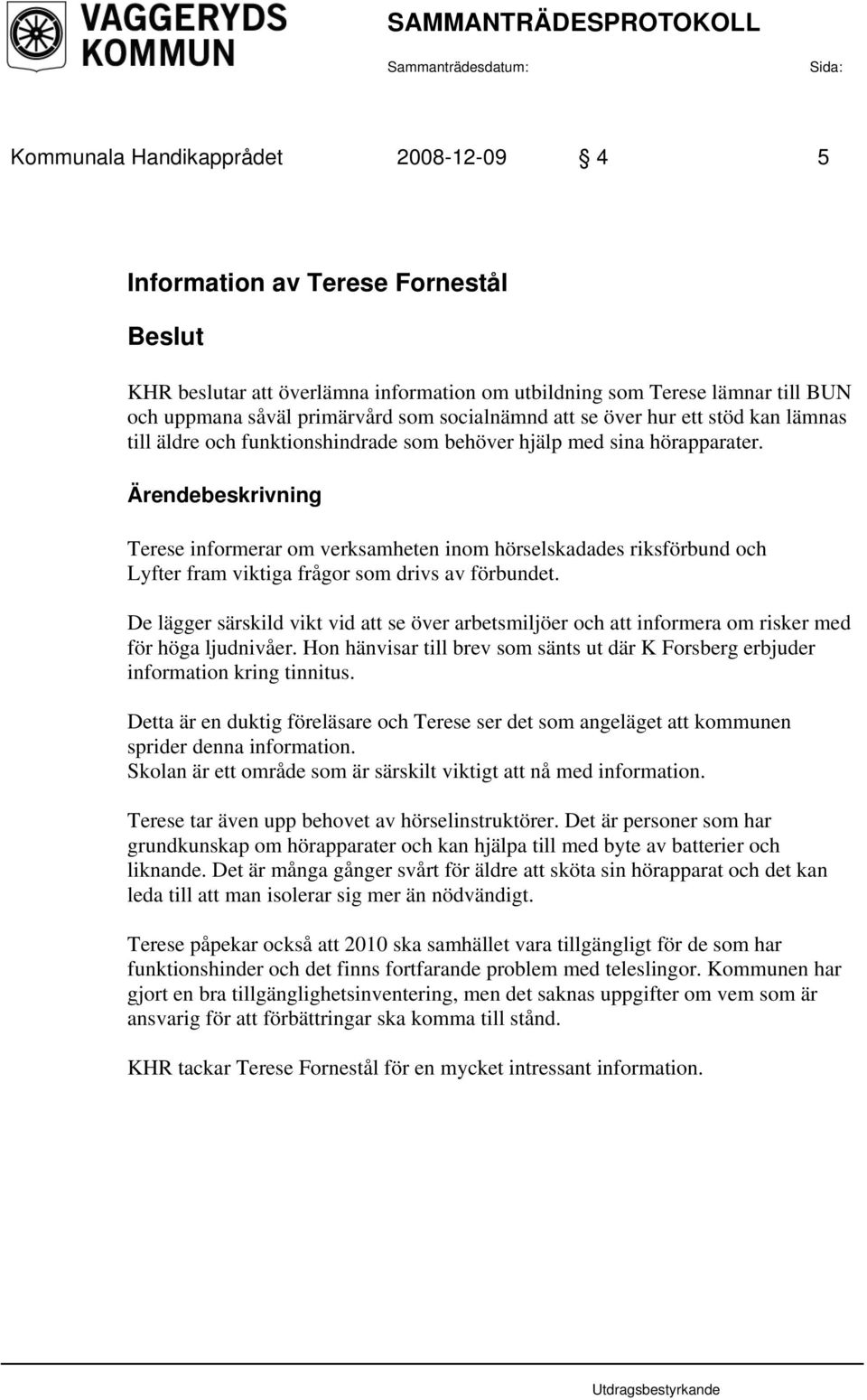 Ärendebeskrivning Terese informerar om verksamheten inom hörselskadades riksförbund och Lyfter fram viktiga frågor som drivs av förbundet.
