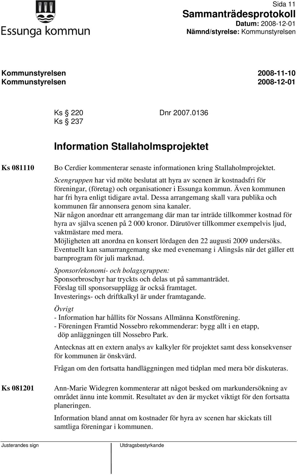 Dessa arrangemang skall vara publika och kommunen får annonsera genom sina kanaler. När någon anordnar ett arrangemang där man tar inträde tillkommer kostnad för hyra av själva scenen på 2 000 kronor.