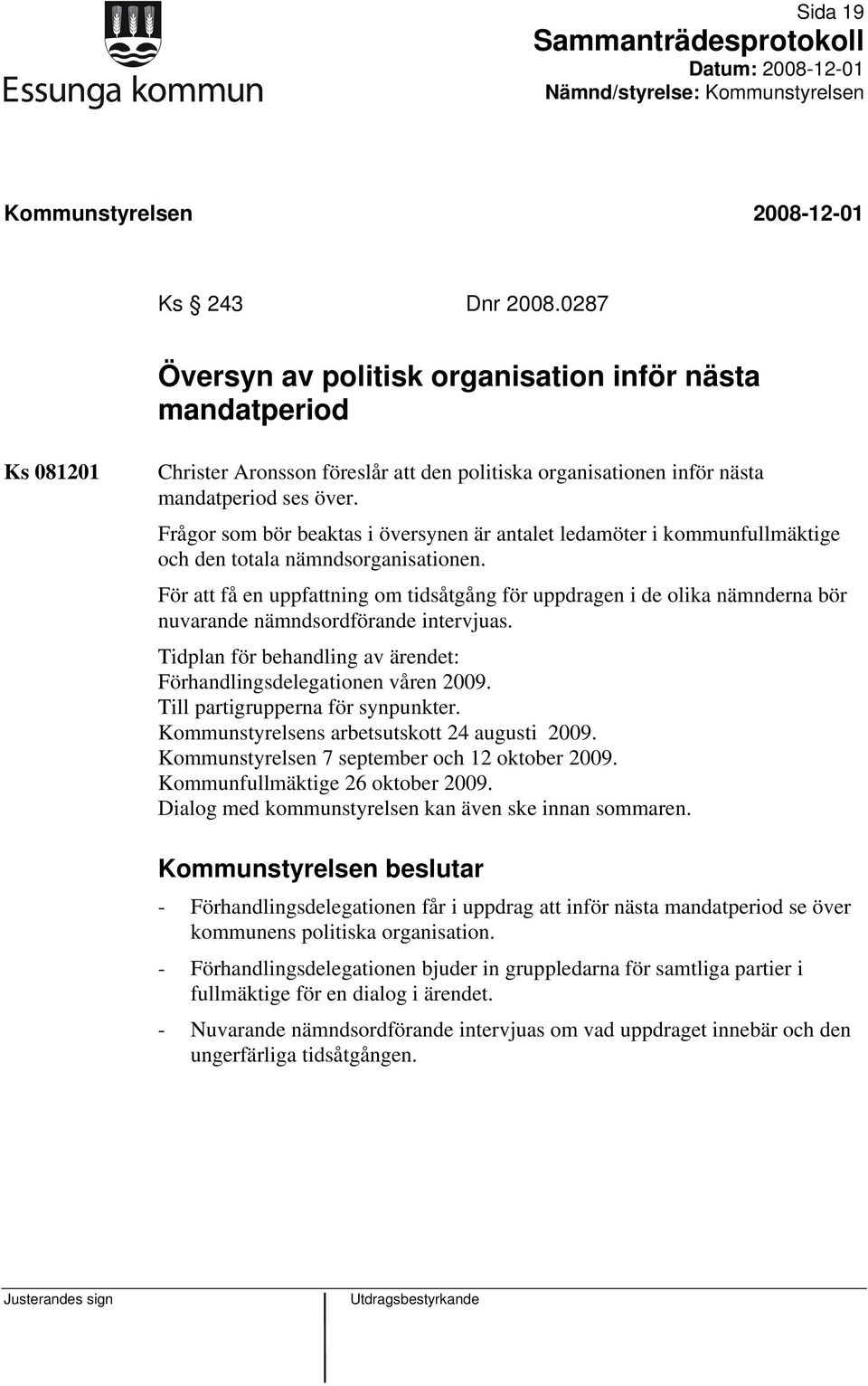 För att få en uppfattning om tidsåtgång för uppdragen i de olika nämnderna bör nuvarande nämndsordförande intervjuas. Tidplan för behandling av ärendet: Förhandlingsdelegationen våren 2009.