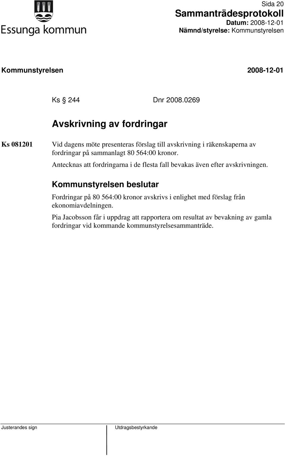 sammanlagt 80 564:00 kronor. Antecknas att fordringarna i de flesta fall bevakas även efter avskrivningen.