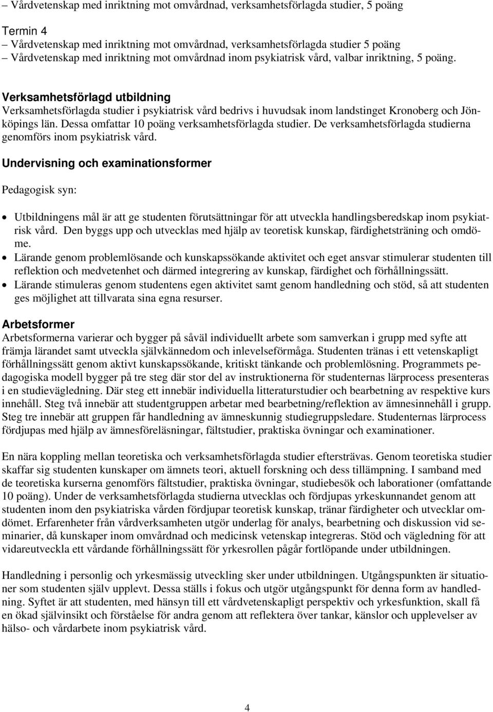 Verksamhetsförlagd utbildning Verksamhetsförlagda studier i psykiatrisk vård bedrivs i huvudsak inom landstinget Kronoberg och Jönköpings län. Dessa omfattar 10 poäng verksamhetsförlagda studier.