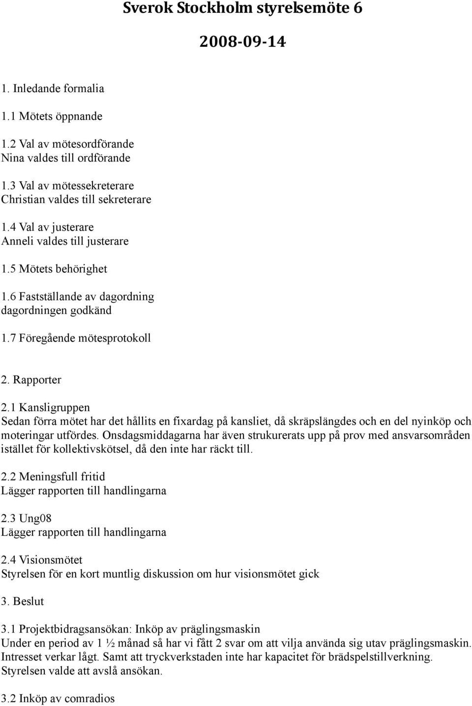 7 Föregående mötesprotokoll 2. Rapporter 2.1 Kansligruppen Sedan förra mötet har det hållits en fixardag på kansliet, då skräpslängdes och en del nyinköp och moteringar utfördes.