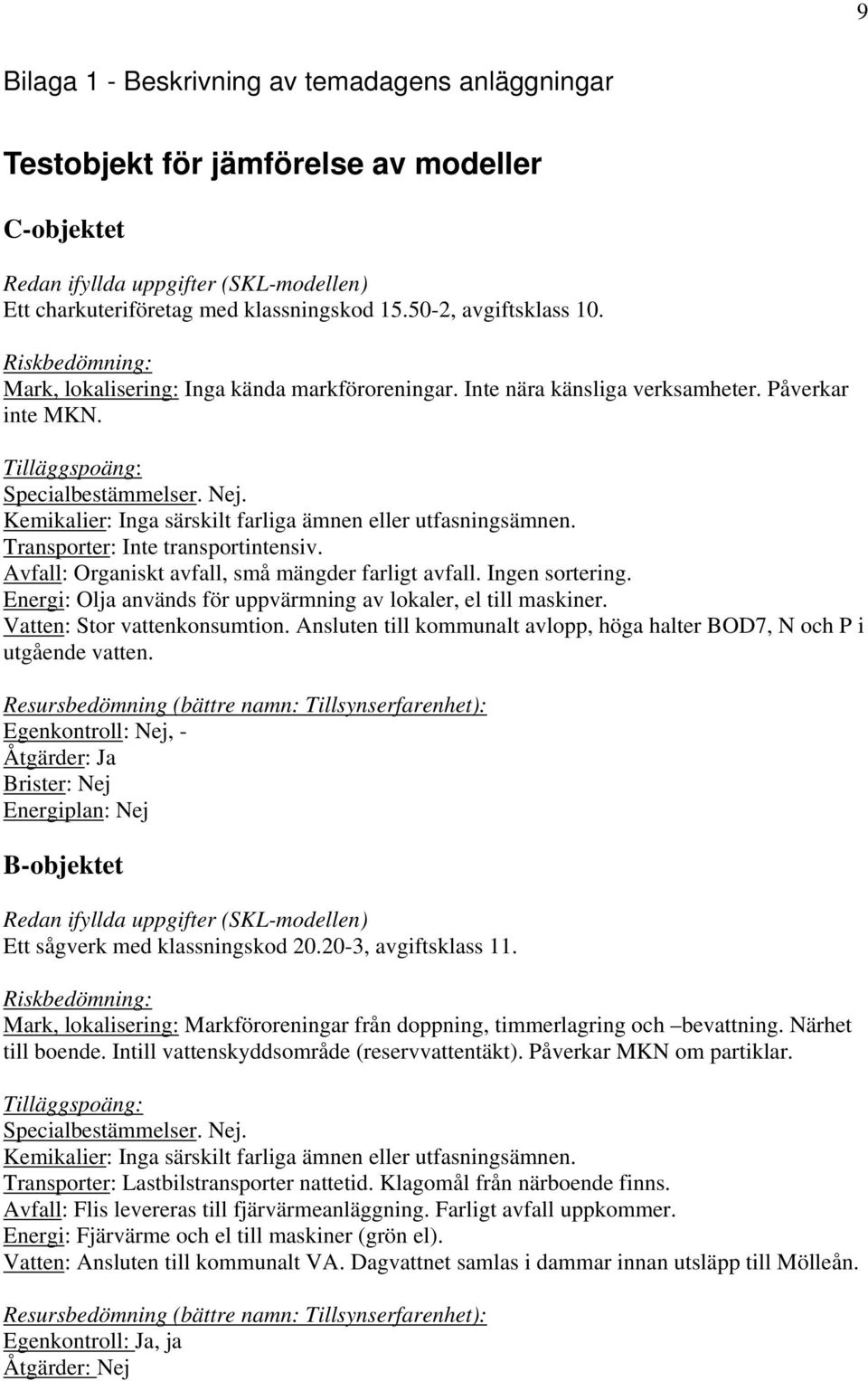 Kemikalier: Inga särskilt farliga ämnen eller utfasningsämnen. Transporter: Inte transportintensiv. vfall: Organiskt avfall, små mängder farligt avfall. Ingen sortering.