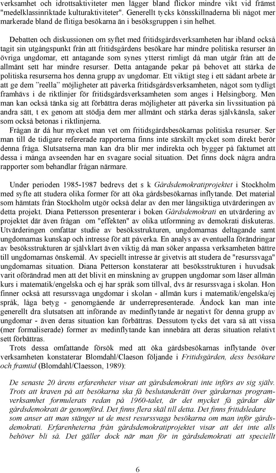 Debatten och diskussionen om syftet med fritidsgårdsverksamheten har ibland också tagit sin utgångspunkt från att fritidsgårdens besökare har mindre politiska resurser än övriga ungdomar, ett
