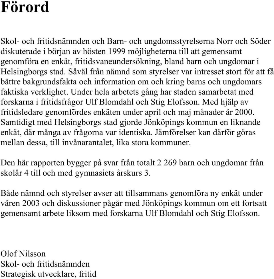 Under hela arbetets gång har staden samarbetat med forskarna i fritidsfrågor Ulf Blomdahl och Stig Elofsson. Med hjälp av fritidsledare genomfördes enkäten under april och maj månader år 2000.