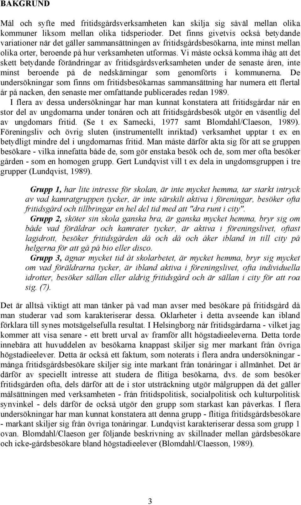 Vi måste också komma ihåg att det skett betydande förändringar av fritidsgårdsverksamheten under de senaste åren, inte minst beroende på de nedskärningar som genomförts i kommunerna.