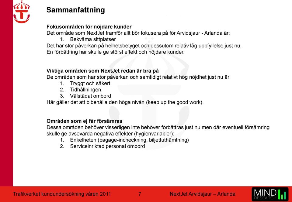 Viktiga områden som NextJet redan är bra på De områden som har stor påverkan och samtidigt relativt hög nöjdhet just nu är: 1. Tryggt och säkert 2. Tidhållningen 3.