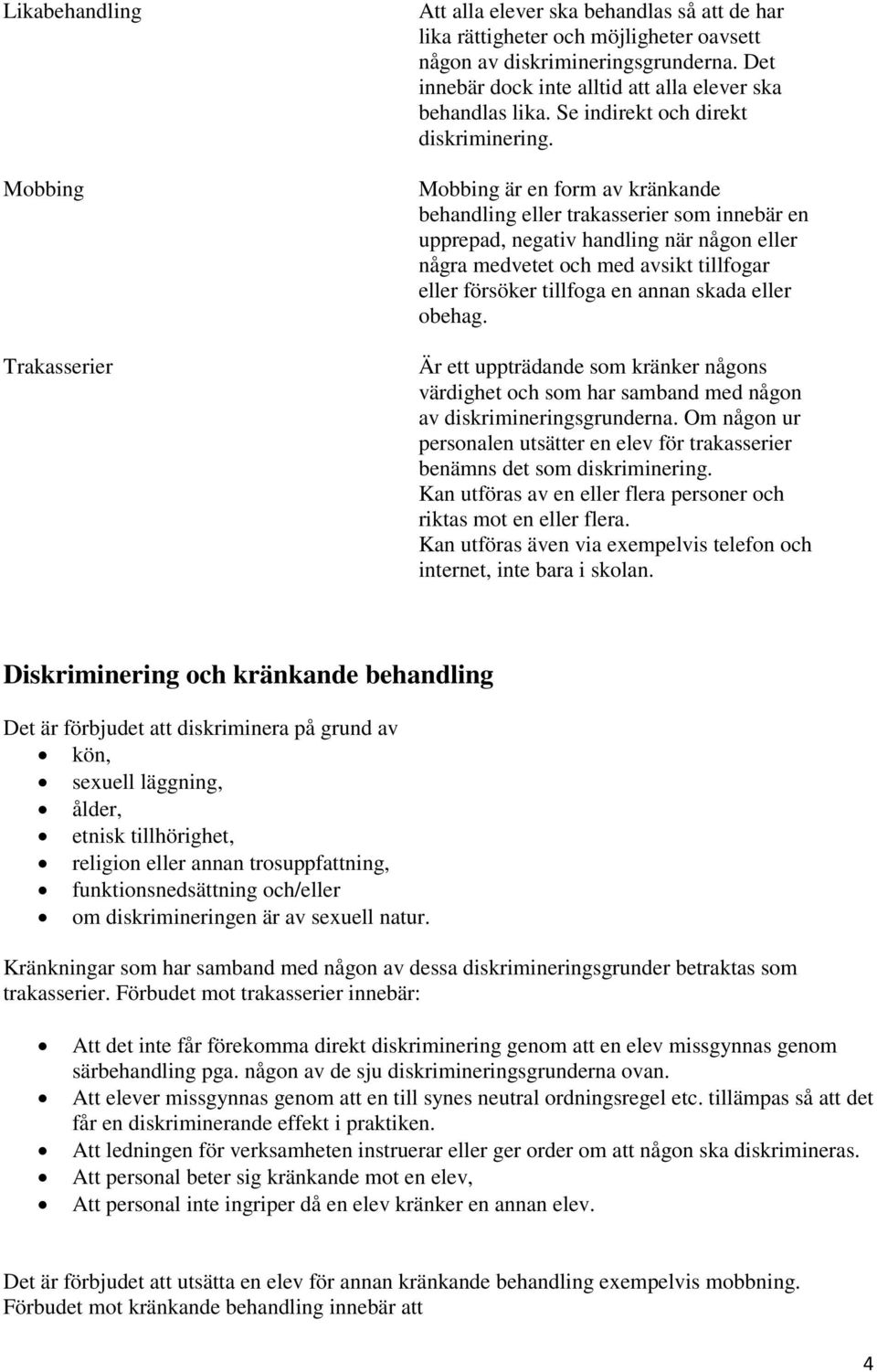 Mobbing är en form av kränkande behandling eller trakasserier som innebär en upprepad, negativ handling när någon eller några medvetet och med avsikt tillfogar eller försöker tillfoga en annan skada