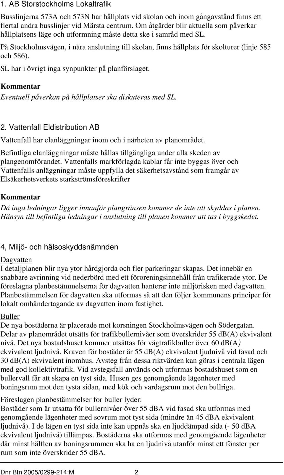 På Stockholmsvägen, i nära anslutning till skolan, finns hållplats för skolturer (linje 585 och 586). SL har i övrigt inga synpunkter på planförslaget.