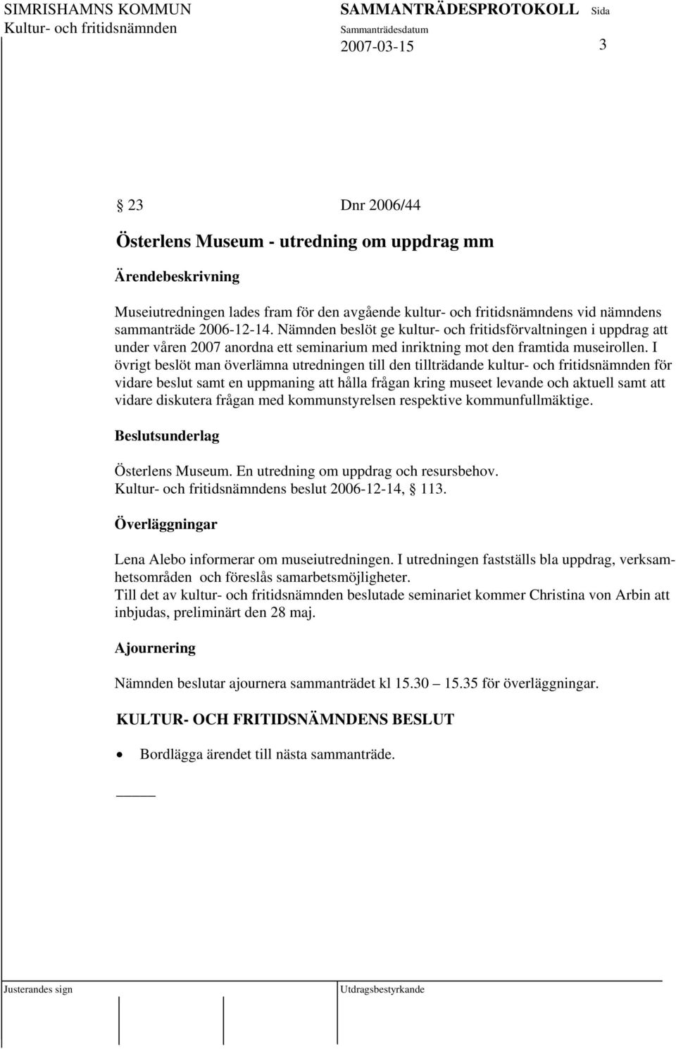 I övrigt beslöt man överlämna utredningen till den tillträdande kultur- och fritidsnämnden för vidare beslut samt en uppmaning att hålla frågan kring museet levande och aktuell samt att vidare