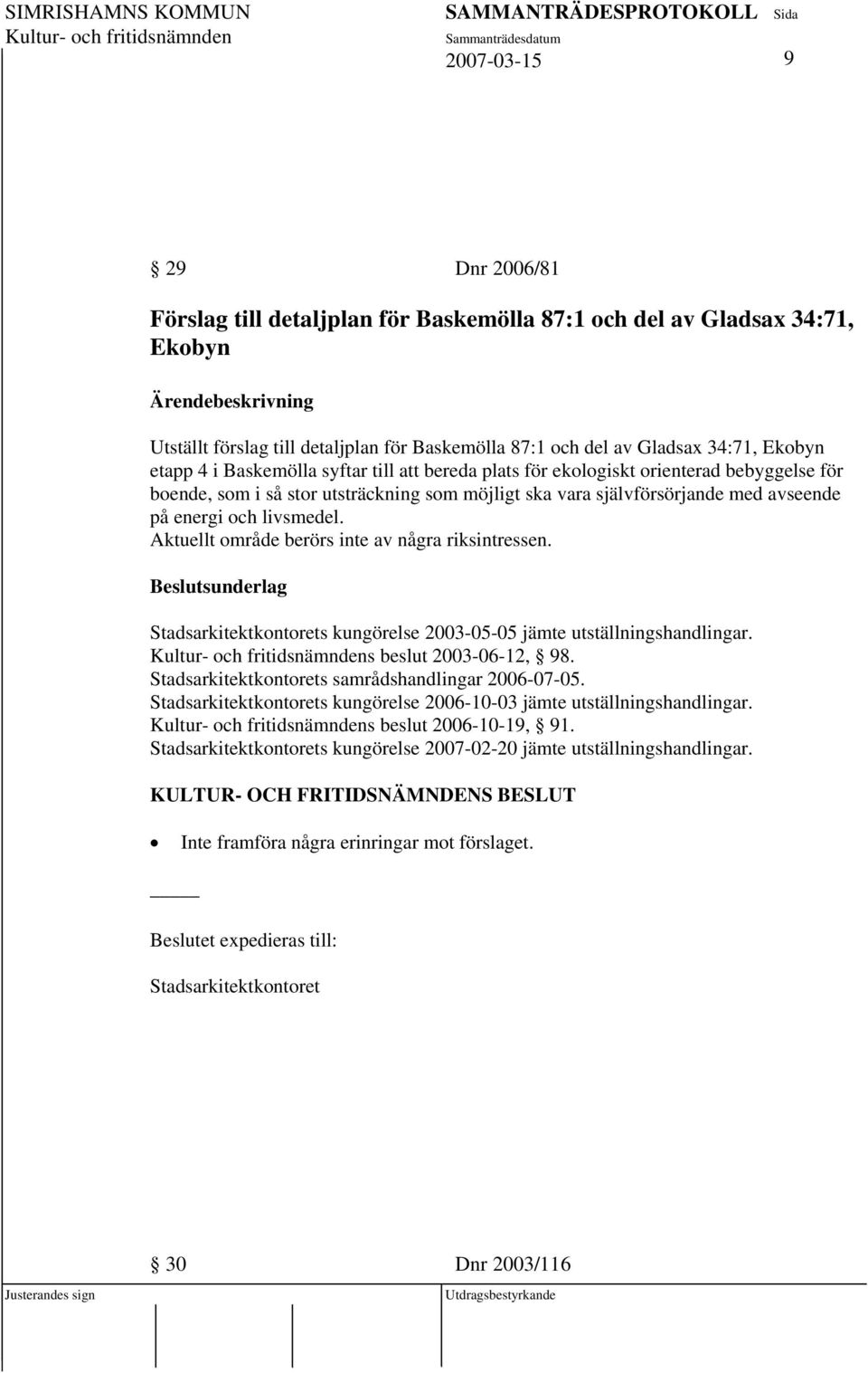 Aktuellt område berörs inte av några riksintressen. Stadsarkitektkontorets kungörelse 2003-05-05 jämte utställningshandlingar. s beslut 2003-06-12, 98.