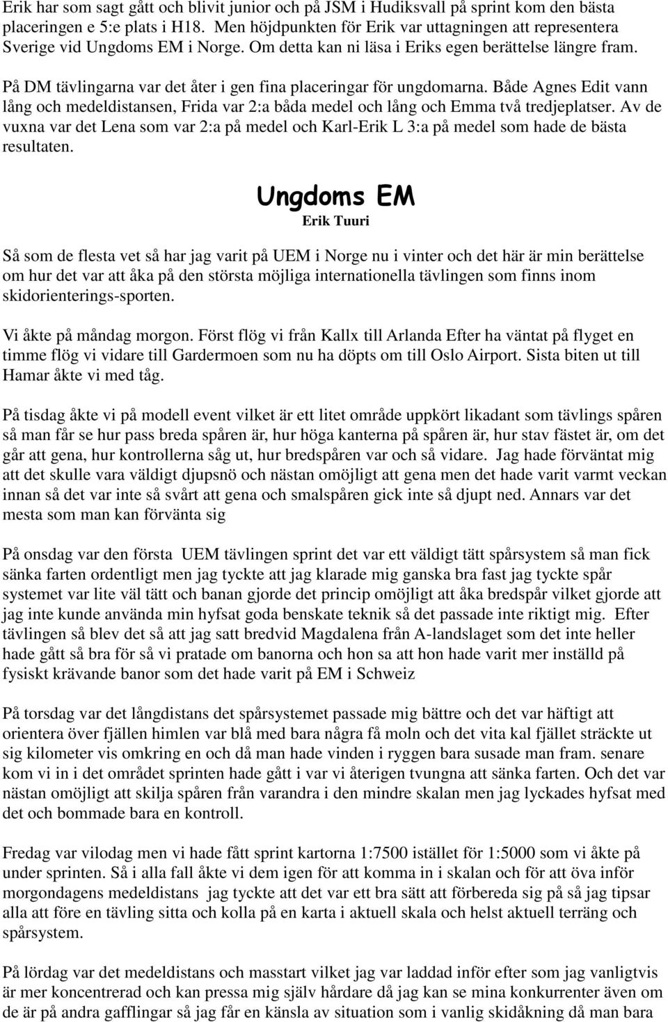 På DM tävlingarna var det åter i gen fina placeringar för ungdomarna. Både Agnes Edit vann lång och medeldistansen, Frida var 2:a båda medel och lång och Emma två tredjeplatser.