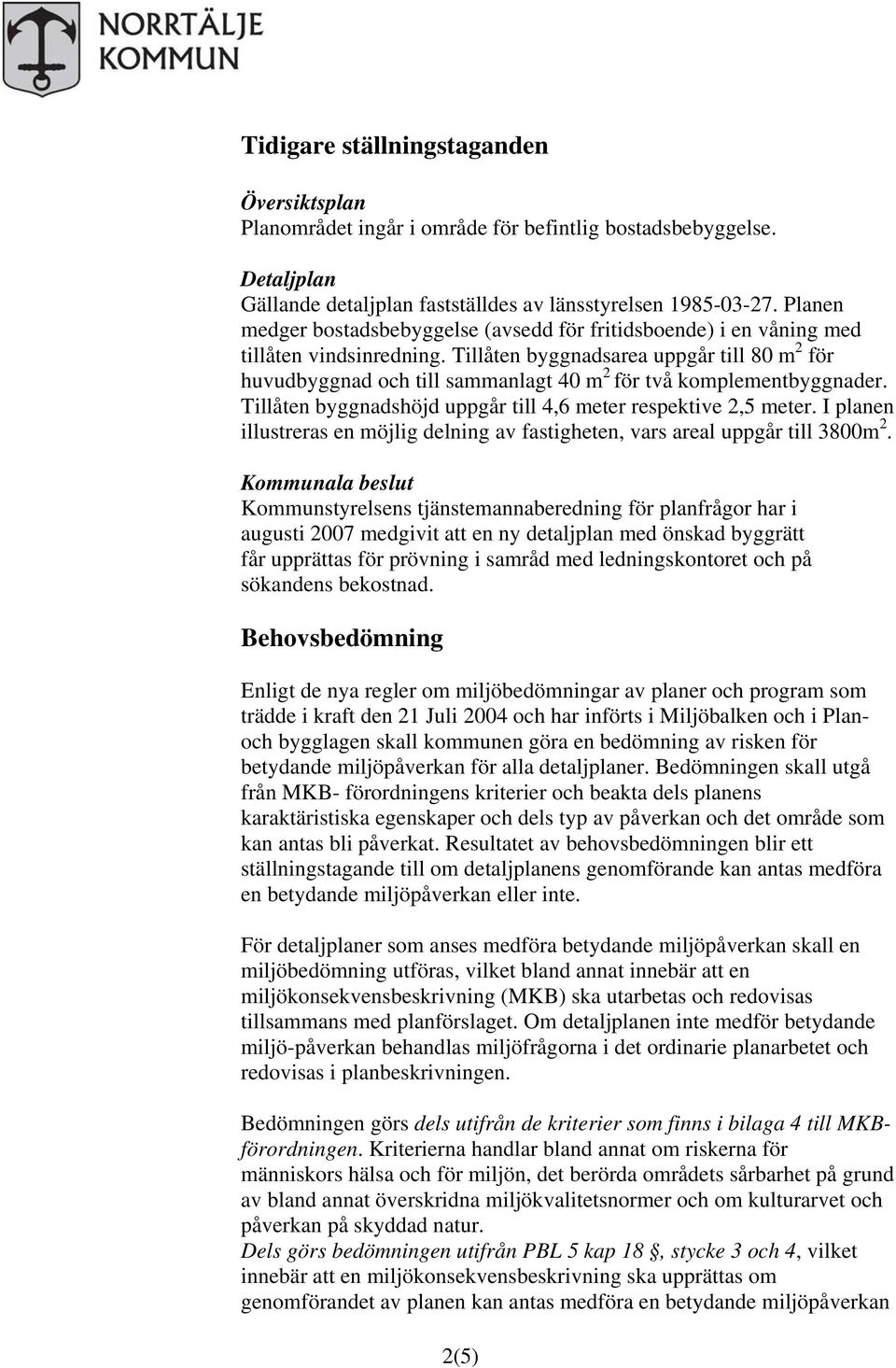 Tillåten byggnadsarea uppgår till 80 m 2 för huvudbyggnad och till sammanlagt 40 m 2 för två komplementbyggnader. Tillåten byggnadshöjd uppgår till 4,6 meter respektive 2,5 meter.