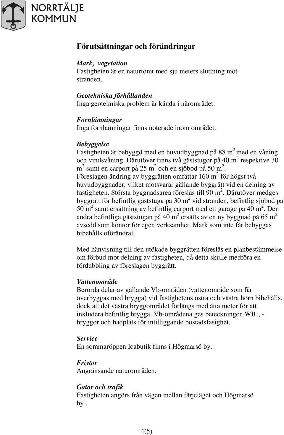 Därutöver finns två gäststugor på 40 m 2 respektive 30 m 2 samt en carport på 25 m 2 och en sjöbod på 50 m 2.