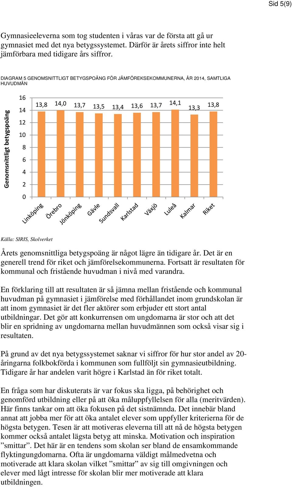 Skolverket Årets genomsnittliga betygspoäng är något lägre än tidigare år. Det är en generell trend för riket och jämförelsekommunerna.