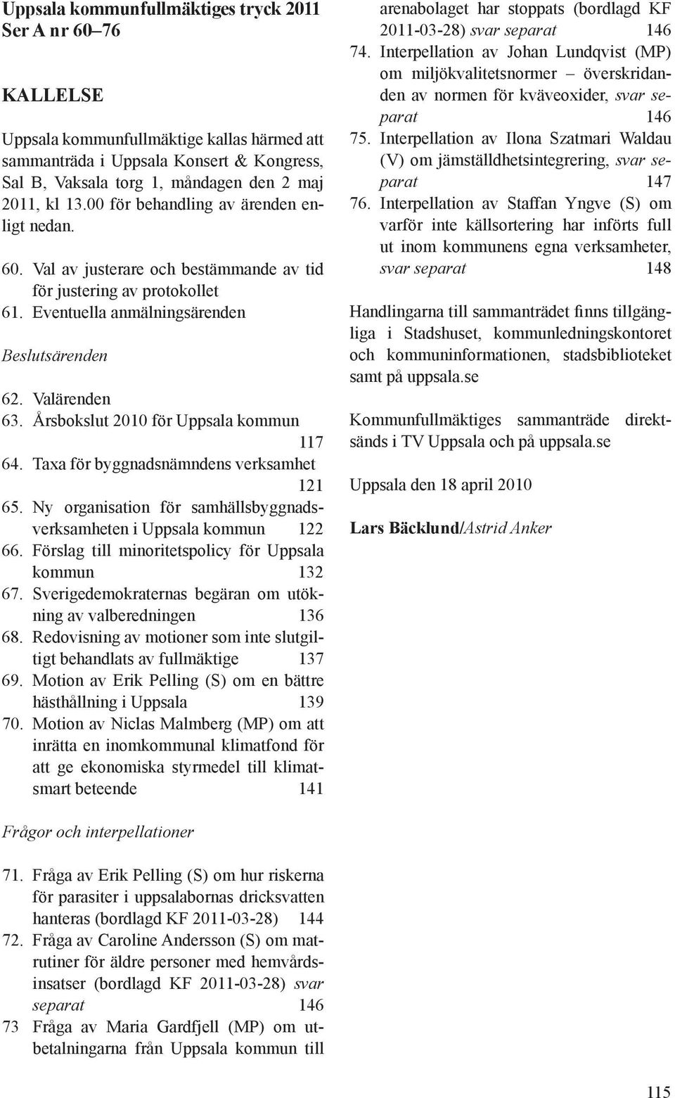 Årsbokslut 2010 för Uppsala kommun 117 64. Taxa för byggnadsnämndens verksamhet 121 65. Ny organisation för samhällsbyggnadsverksamheten i Uppsala kommun 122 66.