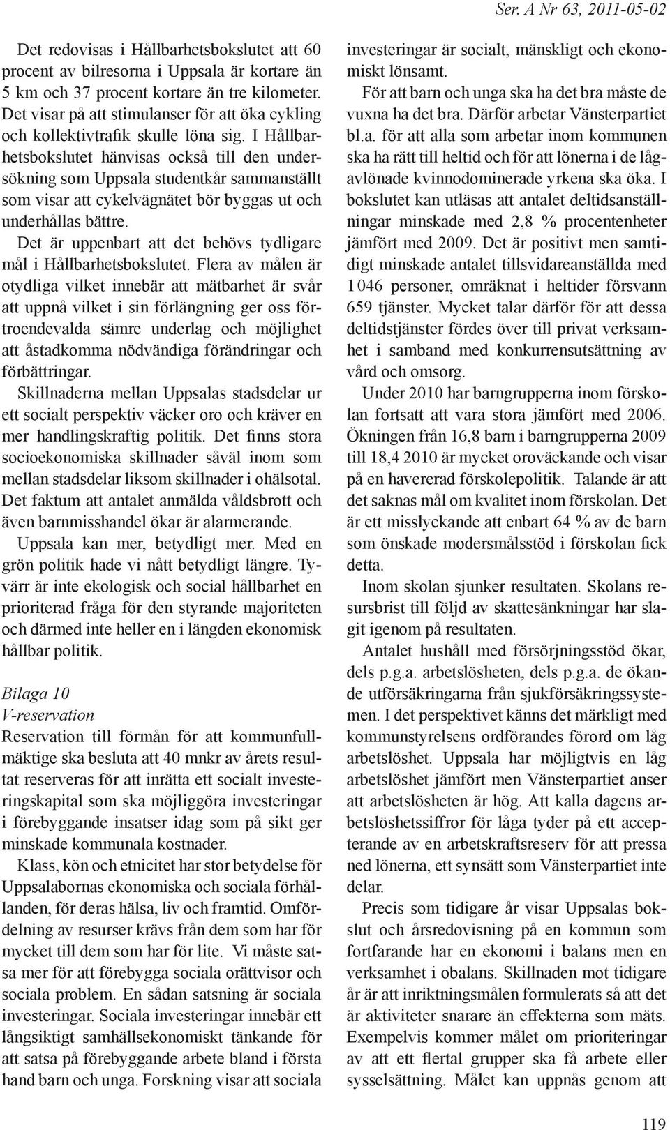 I Hållbarhetsbokslutet hänvisas också till den undersökning som Uppsala studentkår sammanställt som visar att cykelvägnätet bör byggas ut och underhållas bättre.