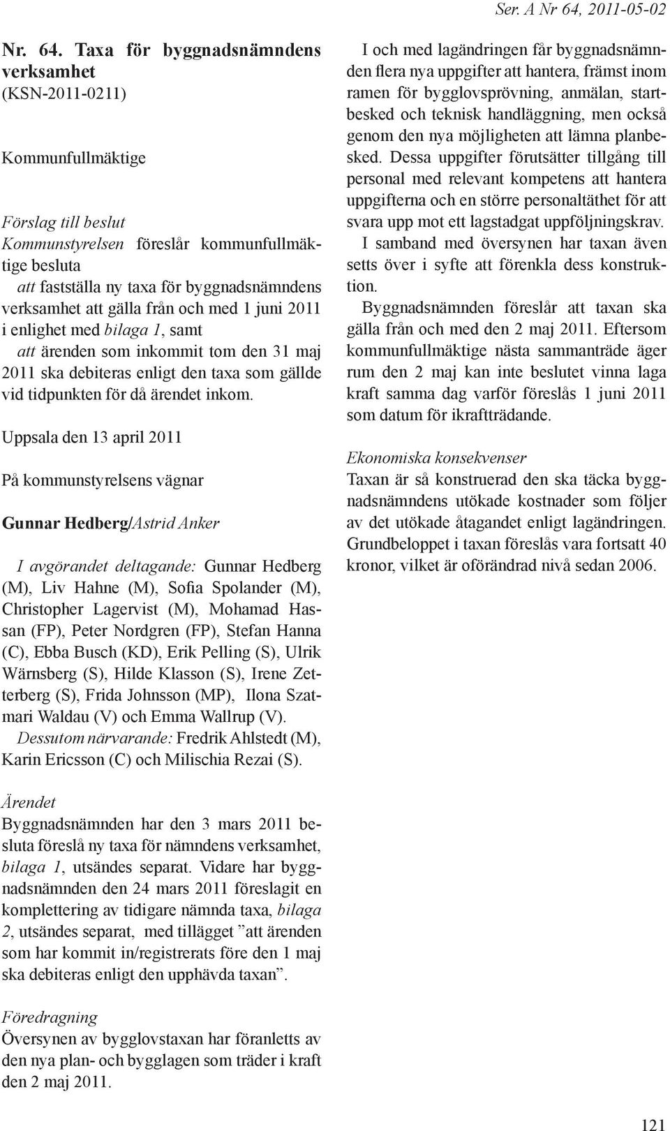 Taxa för byggnadsnämndens verksamhet (KSN-2011-0211) Kommunfullmäktige Förslag till beslut Kommunstyrelsen föreslår kommunfullmäktige besluta att fastställa ny taxa för byggnadsnämndens verksamhet