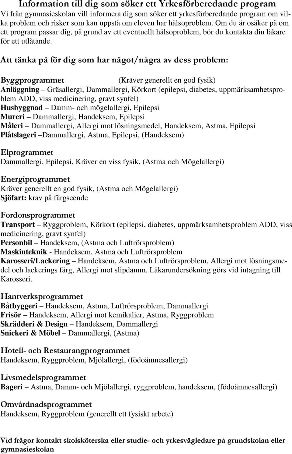 Att tänka på för dig som har något/några av dess problem: Byggprogrammet (Kräver generellt en god fysik) Anläggning Gräsallergi, Dammallergi, Körkort (epilepsi, diabetes, uppmärksamhetsproblem ADD,