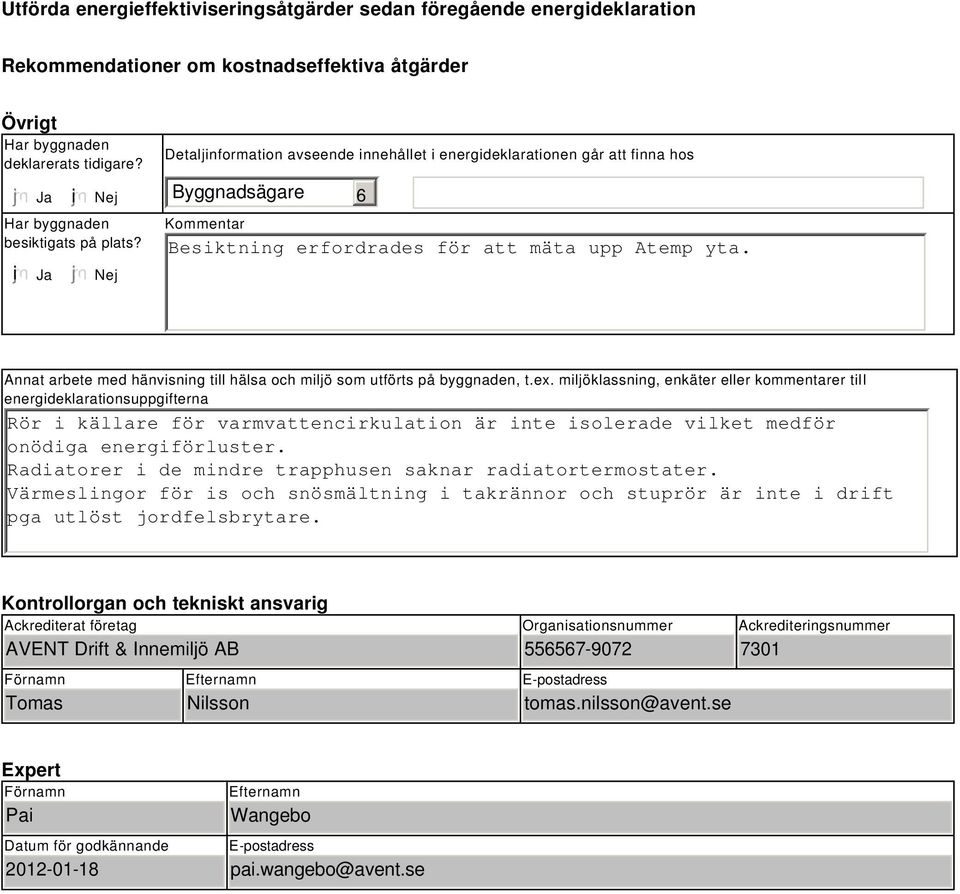 Nej Detaljinformation avseende innehållet i energideklarationen går att finna hos Byggnadsägare 6 Kommentar Besiktning erfordrades för att mäta upp Atemp yta.