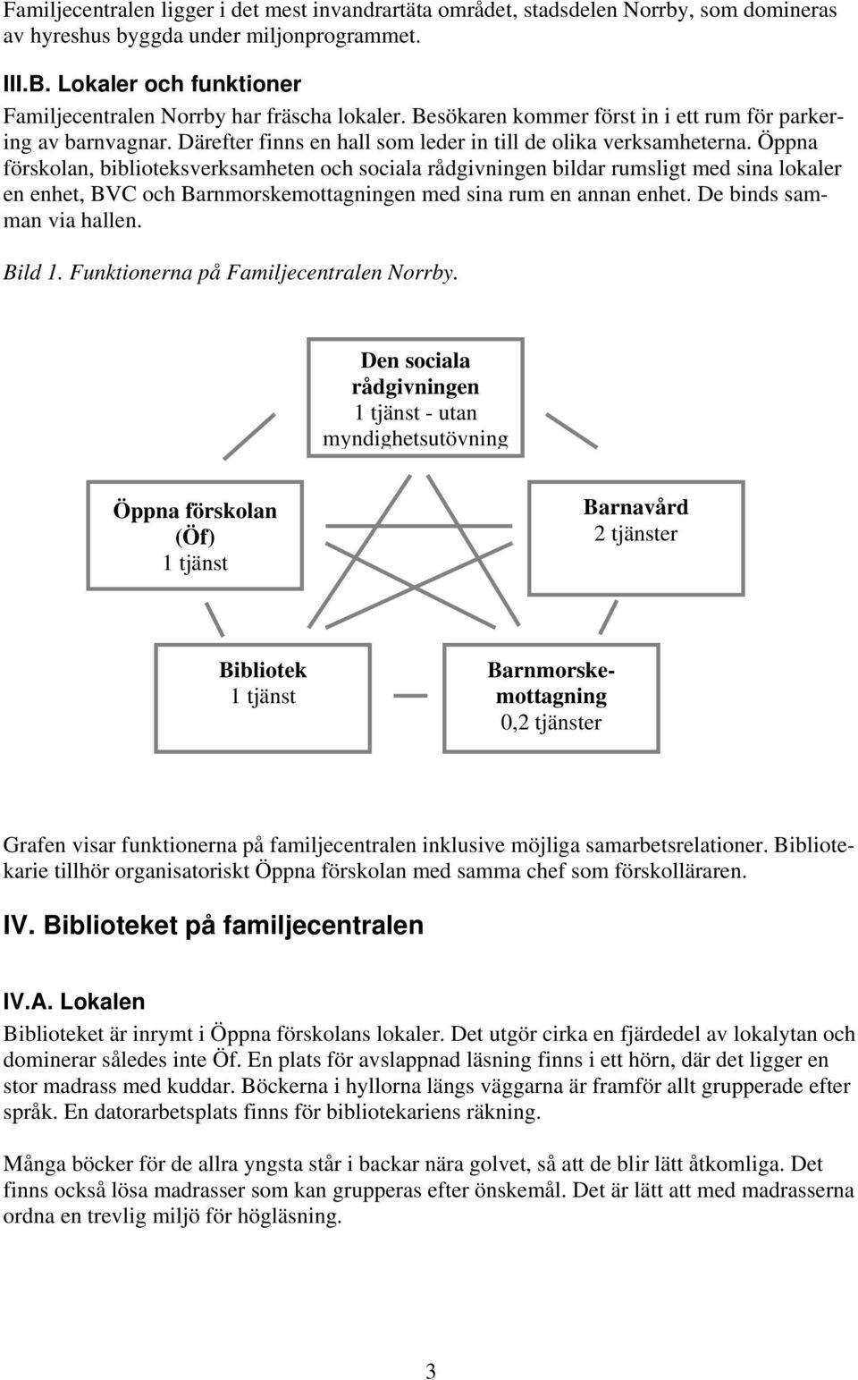 Öppna förskolan, biblioteksverksamheten och sociala rådgivningen bildar rumsligt med sina lokaler en enhet, BVC och Barnmorskemottagningen med sina rum en annan enhet. De binds samman via hallen.