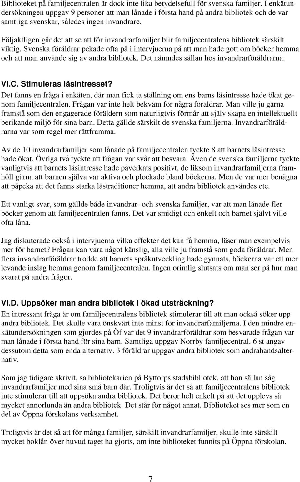 Följaktligen går det att se att för invandrarfamiljer blir familjecentralens bibliotek särskilt viktig.