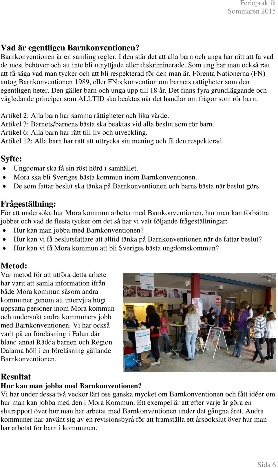 Förenta Nationerna (FN) antog Barnkonventionen 1989, eller FN:s konvention om barnets rättigheter som den egentligen heter. Den gäller barn och unga upp till 18 år.