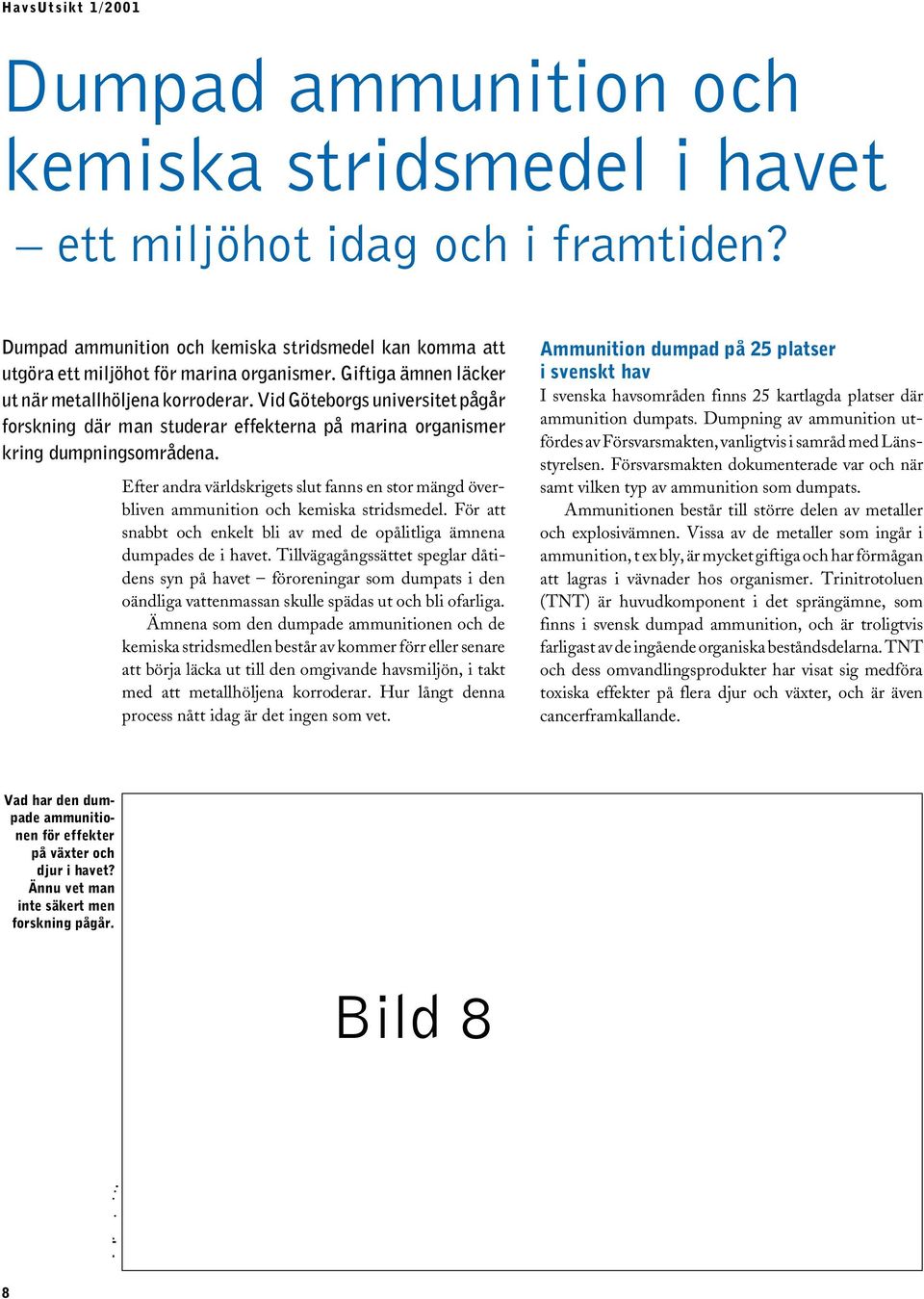 Biologiska tester ger svar Efter andra världskrigets slut fanns en stor mängd överbliven ammunition och kemiska stridsmedel.