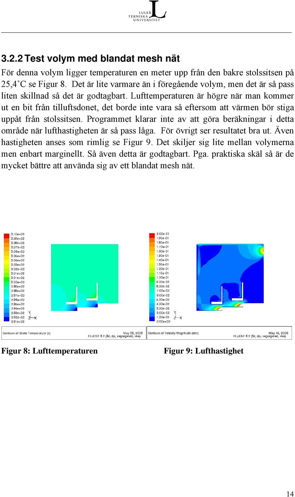 Lufttemperaturen är högre när man kommer ut en bit från tilluftsdonet, det borde inte vara så eftersom att värmen bör stiga uppåt från stolssitsen.