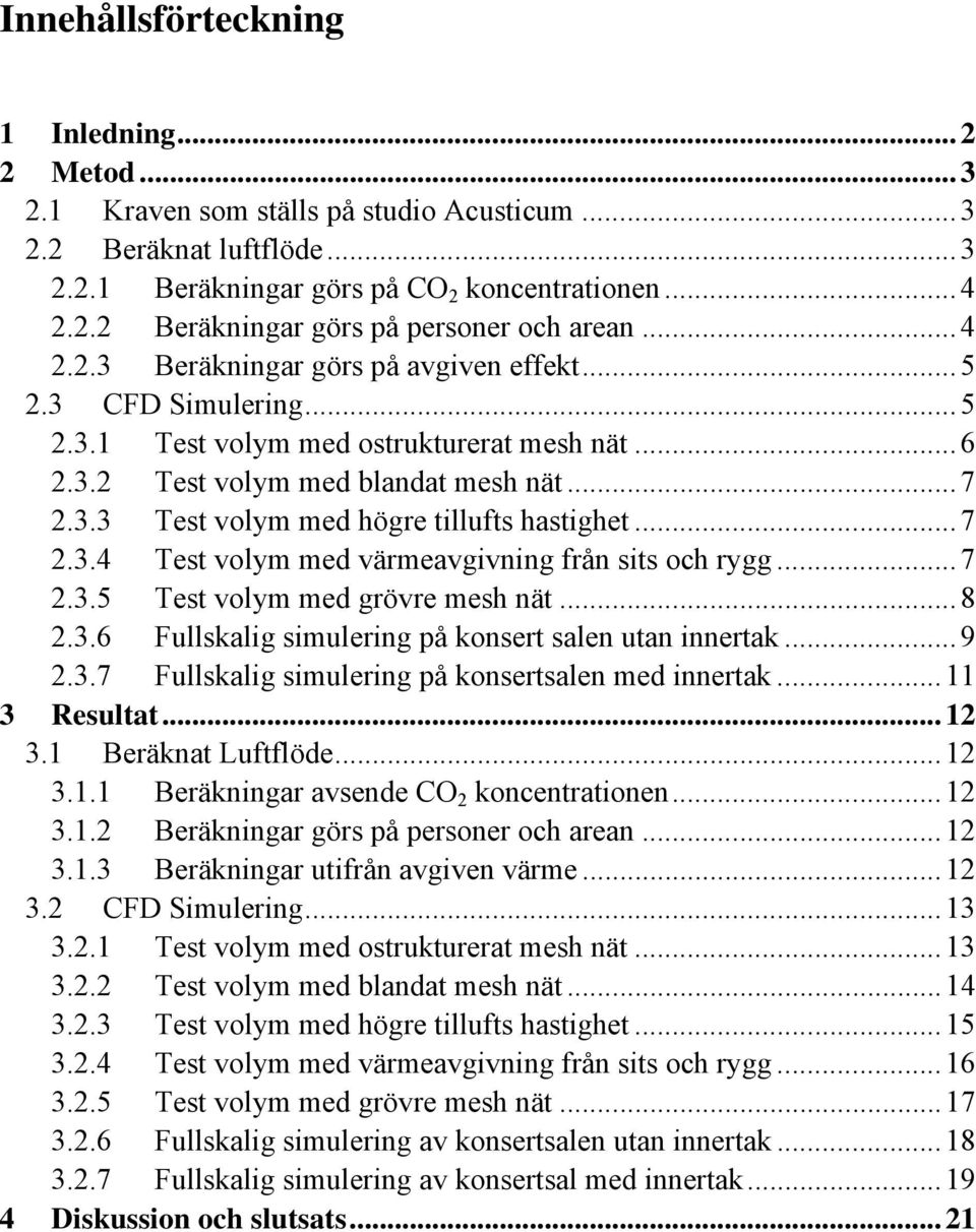 .. 7 2.3.4 Test volym med värmeavgivning från sits och rygg... 7 2.3.5 Test volym med grövre mesh nät... 8 2.3.6 Fullskalig simulering på konsert salen utan innertak... 9 2.3.7 Fullskalig simulering på konsertsalen med innertak.