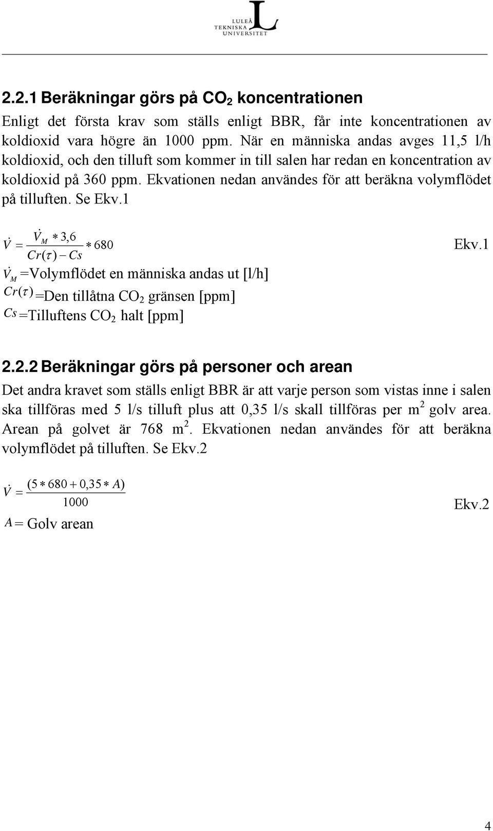 Ekvationen nedan användes för att beräkna volymflödet på tilluften. Se Ekv.1 V& M 3,6 V = 680 Cr( τ ) Cs & Ekv.