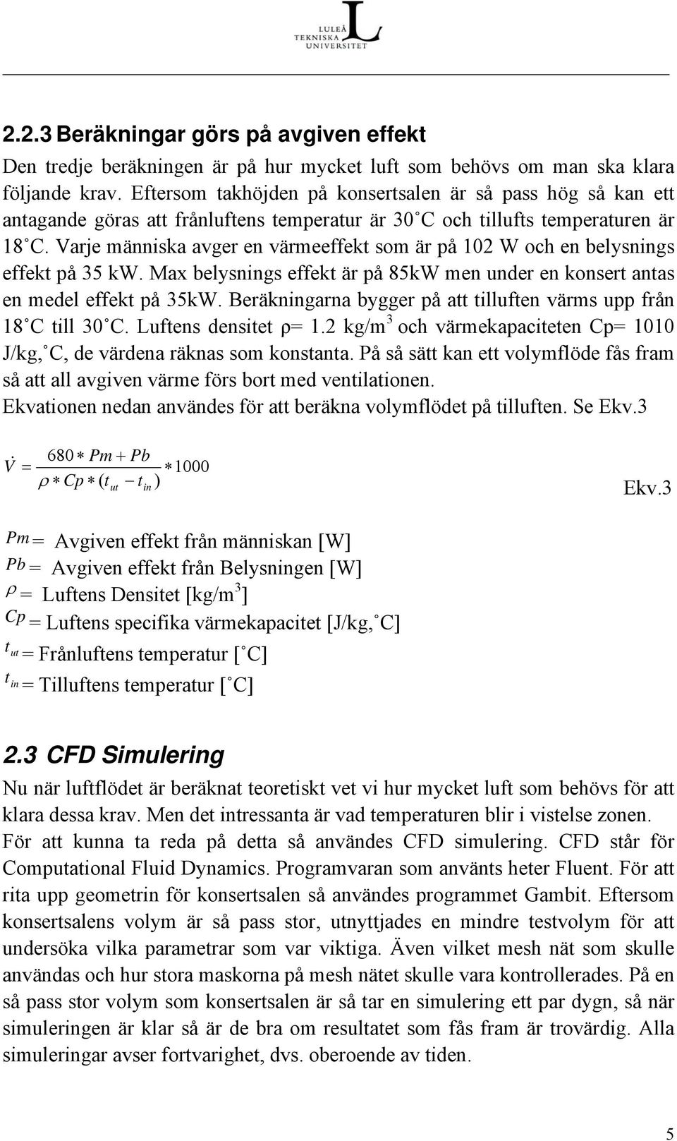 Varje människa avger en värmeeffekt som är på 102 W och en belysnings effekt på 35 kw. Max belysnings effekt är på 85kW men under en konsert antas en medel effekt på 35kW.