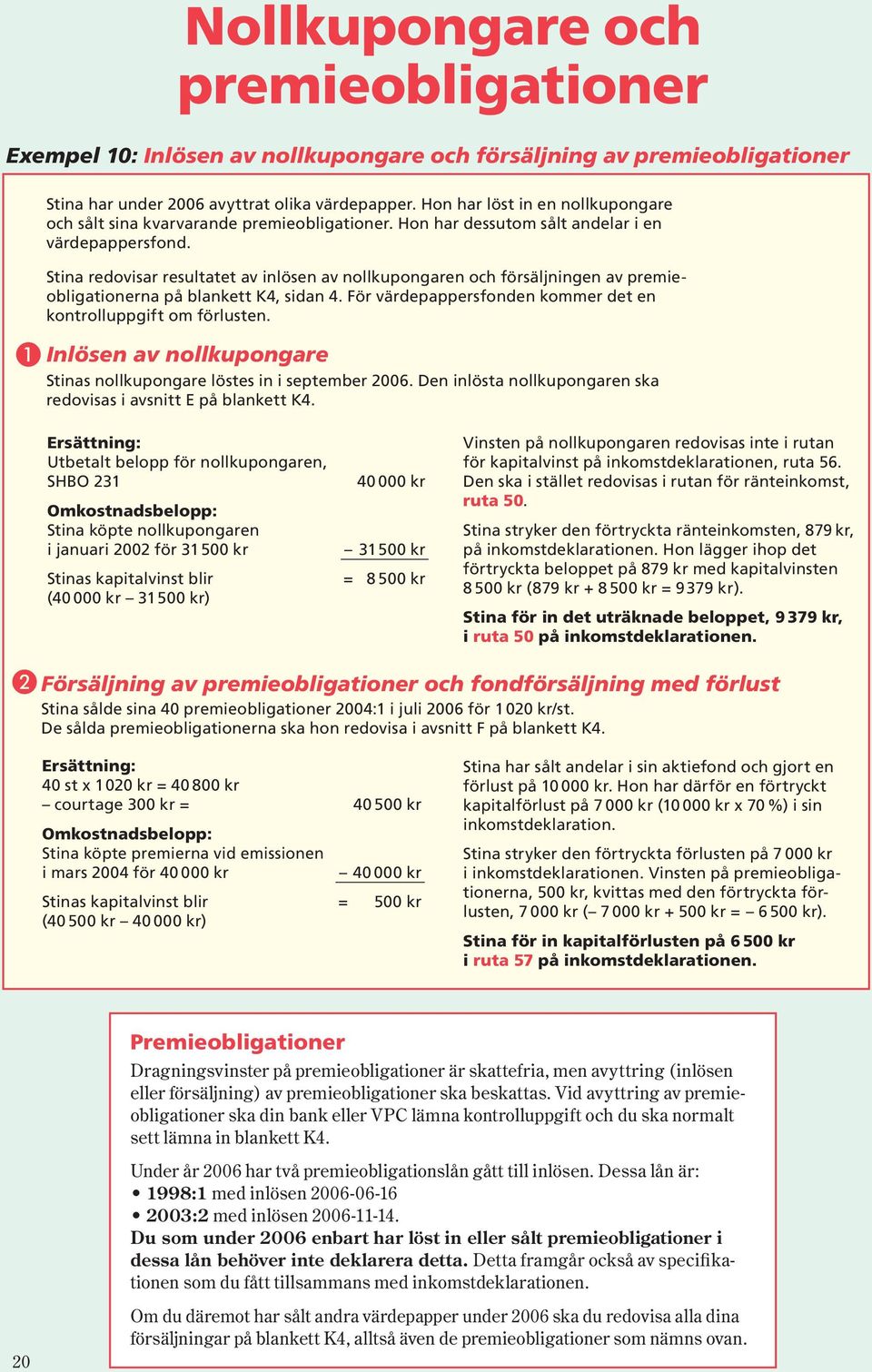 Stina redovisar resultatet av inlösen av nollkupongaren och försäljningen av premieobligationerna på blankett, sidan 4. För värdepappersfonden kommer det en kontrolluppgift om förlusten.