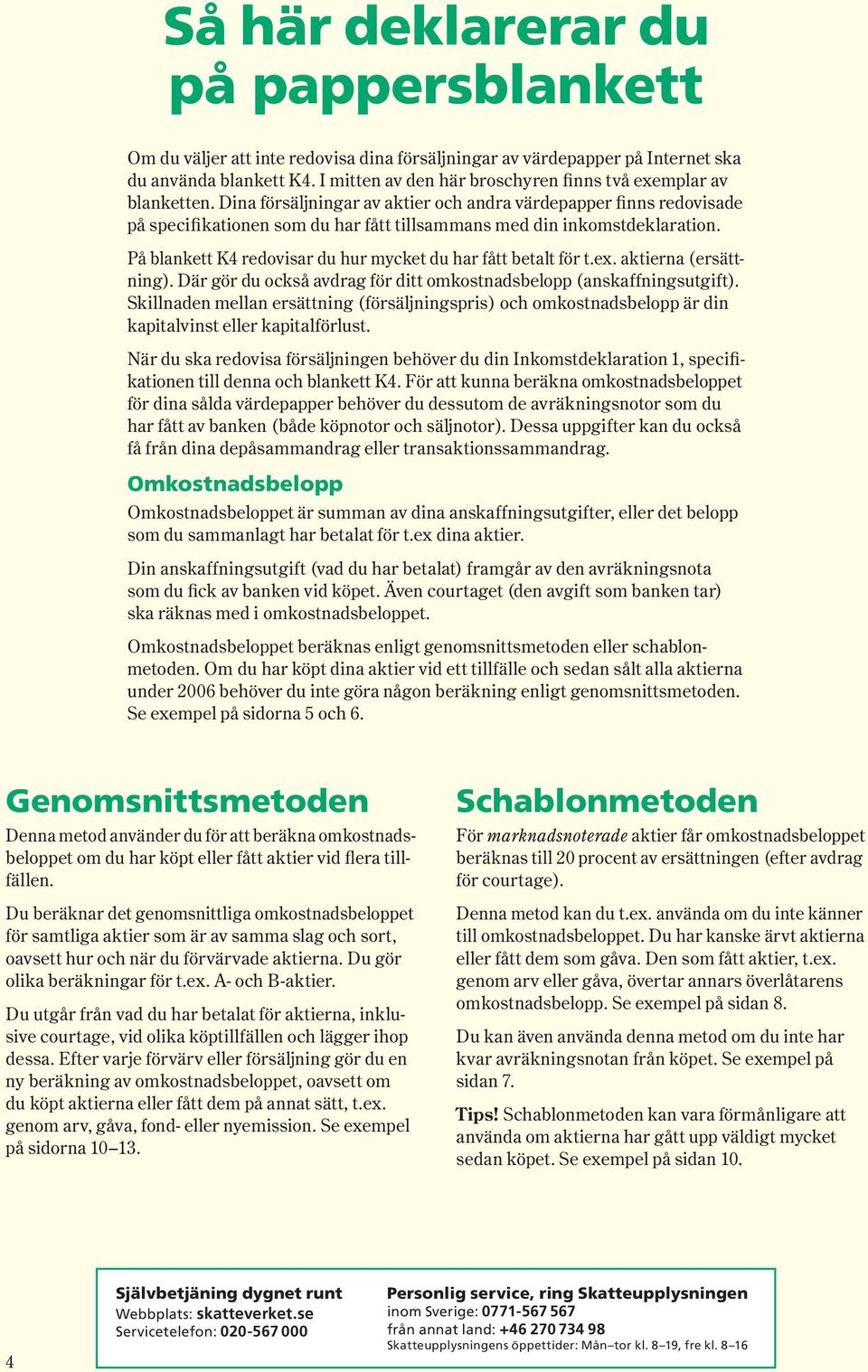 Dina försäljningar av aktier och andra värdepapper finns redovisade på specifikationen som du har fått tillsammans med din inkomstdeklaration.