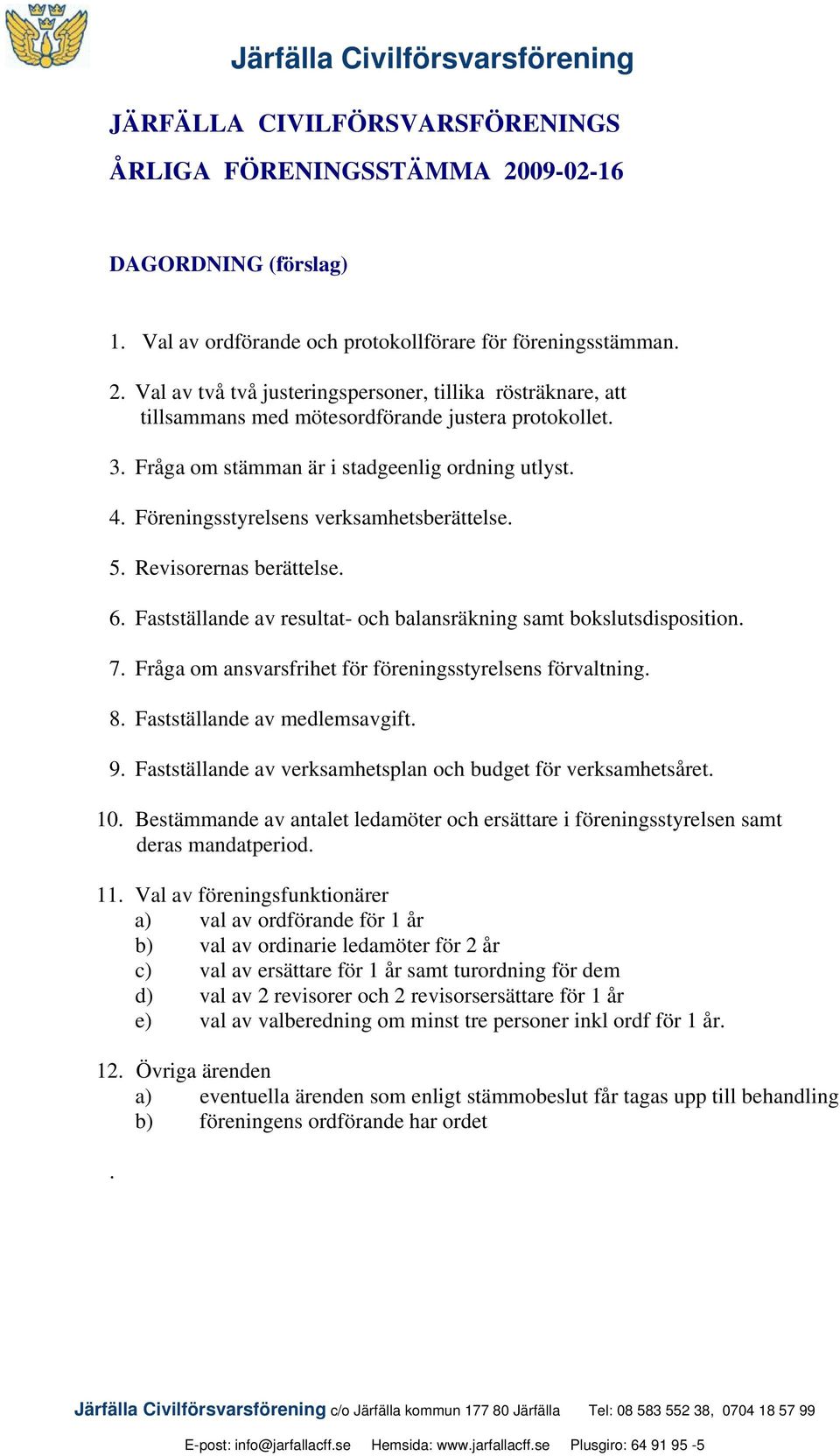 7. Fråga om ansvarsfrihet för föreningsstyrelsens förvaltning. 8. Fastställande av medlemsavgift. 9. Fastställande av verksamhetsplan och budget för verksamhetsåret. 10.