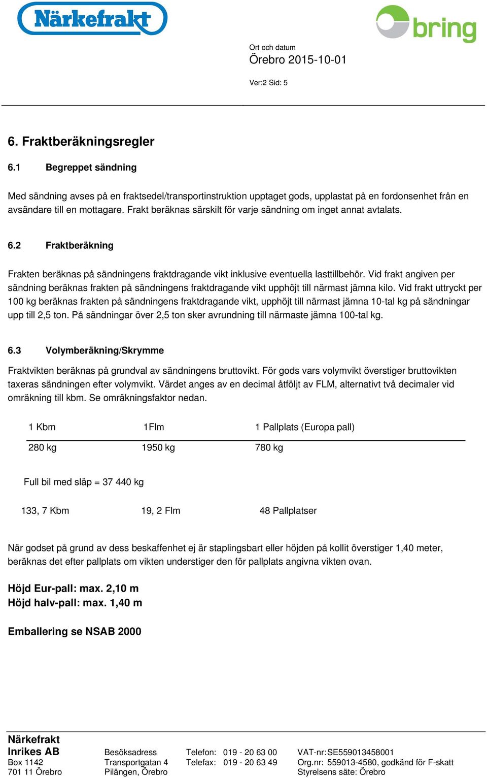 Vid frakt angiven per sändning beräknas frakten på sändningens fraktdragande vikt upphöjt till närmast jämna kilo.